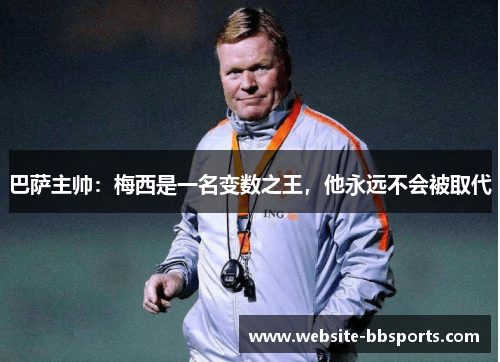 巴萨主帅：梅西是一名变数之王，他永远不会被取代