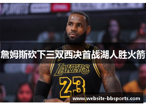 詹姆斯砍下三双西决首战湖人胜火箭