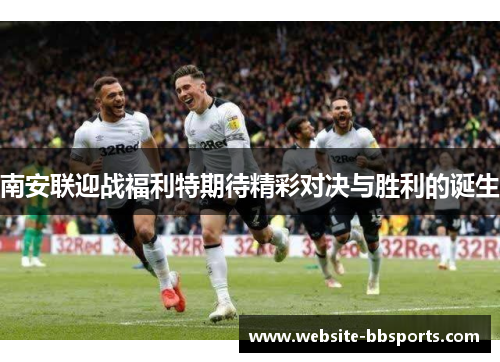 南安联迎战福利特期待精彩对决与胜利的诞生