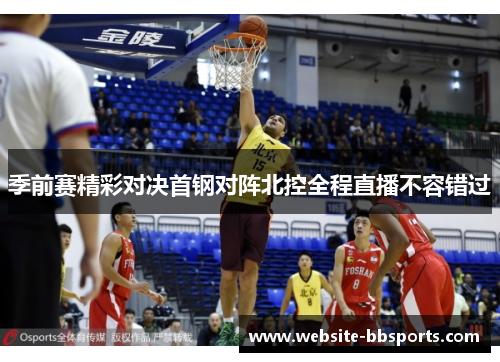 季前赛精彩对决首钢对阵北控全程直播不容错过