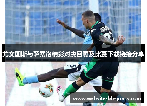尤文图斯与萨索洛精彩对决回顾及比赛下载链接分享