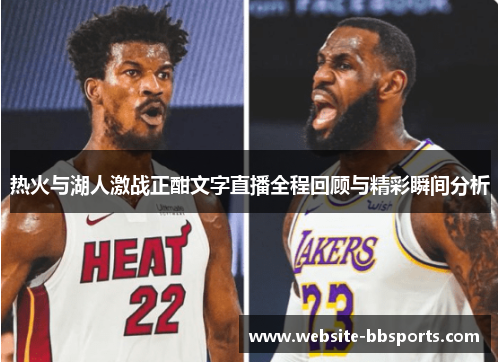 热火与湖人激战正酣文字直播全程回顾与精彩瞬间分析