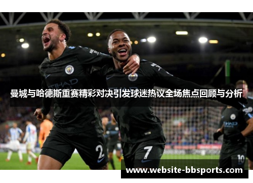 曼城与哈德斯重赛精彩对决引发球迷热议全场焦点回顾与分析
