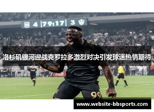 洛杉矶银河迎战克罗拉多激烈对决引发球迷热情期待