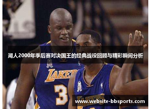 湖人2000年季后赛对决国王的经典战役回顾与精彩瞬间分析