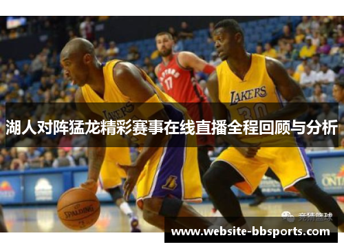 湖人对阵猛龙精彩赛事在线直播全程回顾与分析