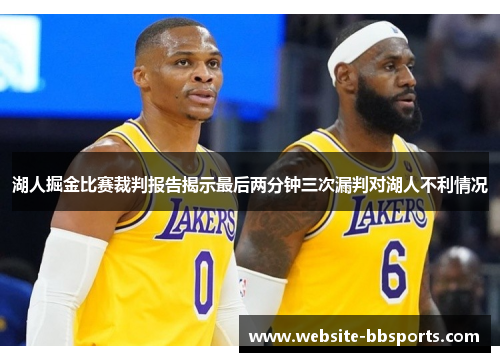 湖人掘金比赛裁判报告揭示最后两分钟三次漏判对湖人不利情况